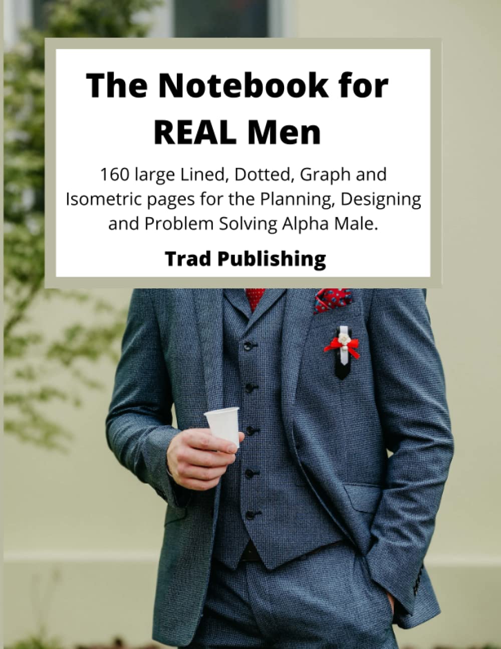 The Notebook for REAL men - 160 large Lined, Dotted, Graph and Isometric pages for the Planning, Designing and Problem Solving Alpha Male.