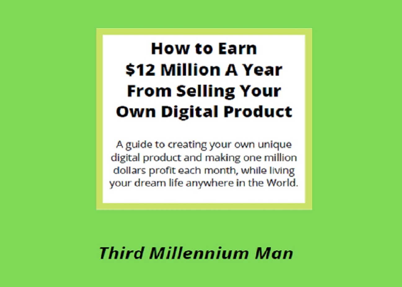 How To Earn $12 Million A Year From Selling Your Own Digital Product: A guide to creating your own unique digital product and making one million dollars profit each month, from anywhere in the world